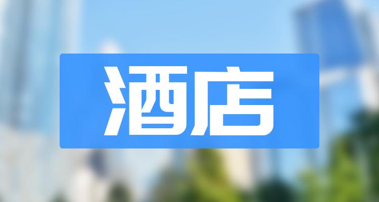 酒店概念股_龙头股一览_酒店上市公司排行榜(附2022排名前十榜单)