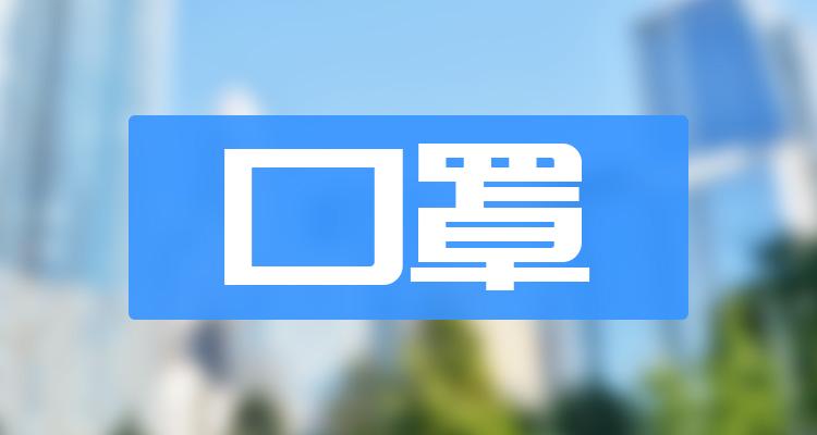 十大口罩排行榜_相关股票市值榜单（2022年7月8日）(附2022排名前十榜单)