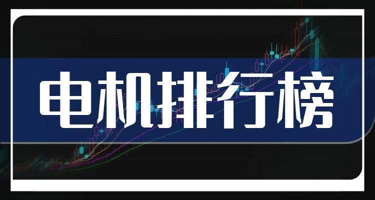 电机行业前十名_2022年7月11日市值排行榜(附2022排名前十榜单)