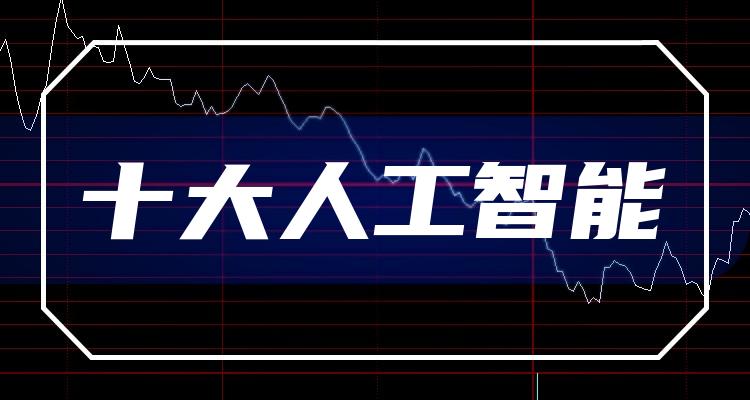 十大人工智能排行榜_相关股票市盈率榜单（7月17日）(附2022排名前十榜单)