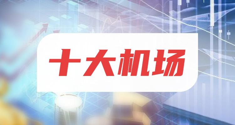 十大机场排行榜_相关股票市值榜单（7月25日）(附2022排名前十榜单)