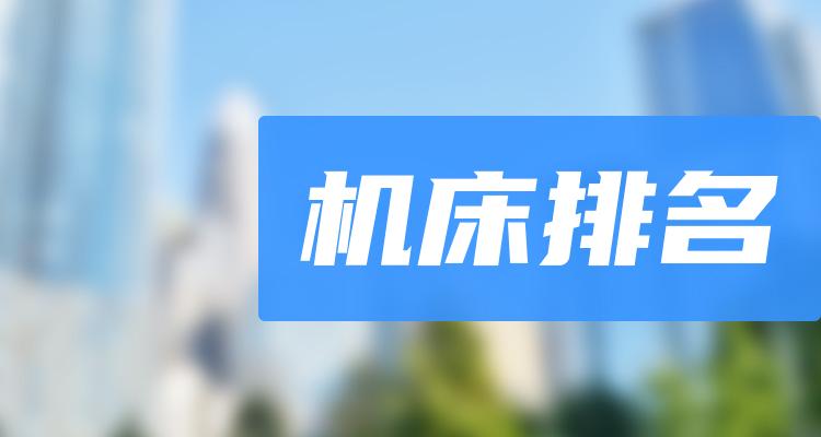 机床十大企业排行榜（2022年7月2日股票成交量排名）(附2022排名前十榜单)