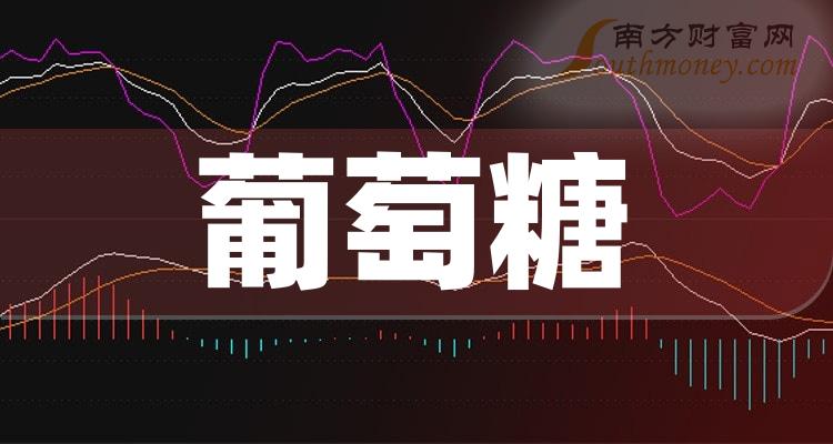 2023年a股葡萄糖概念股全梳理,值得關注!(12月11日) - 南方財富網