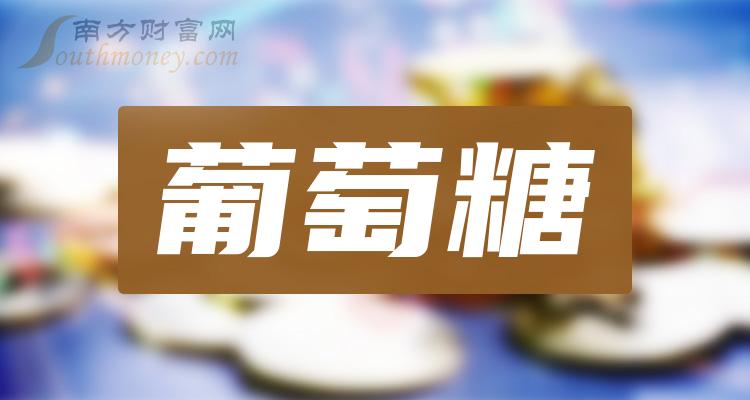 2023年葡萄糖相關上市公司名單收藏待用12月15日