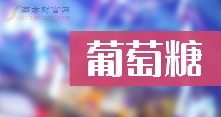 葡萄糖板塊上市公司股票盤點好啦20231218