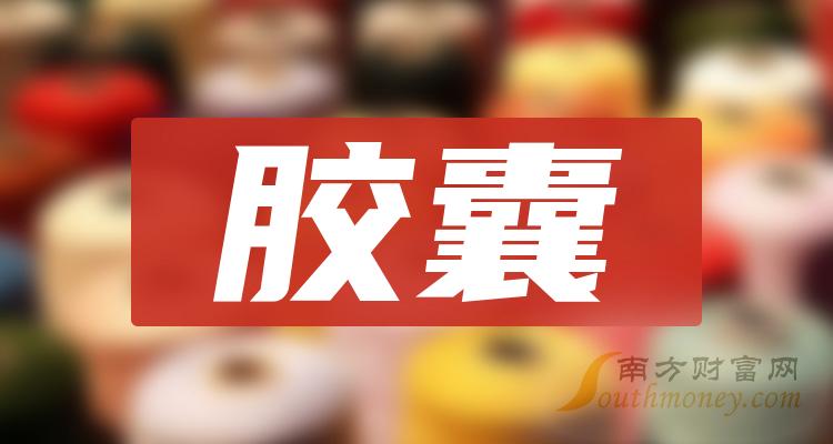 哪些是膠囊概念股票,名單全梳理(2023/12/18) - 南方財富網