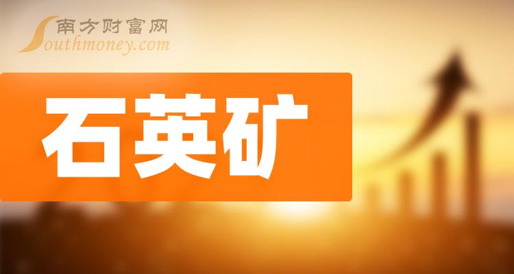 石英矿股票龙头名单这些石英矿上市公司你应该知道202441