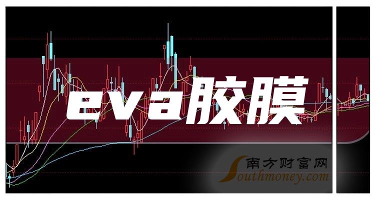 中国股市eva胶膜公司上市龙头具体名单收好202443