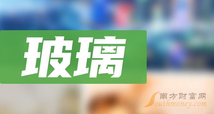 a股投资者必看2024年玻璃上市龙头企业一览附名单4月10日