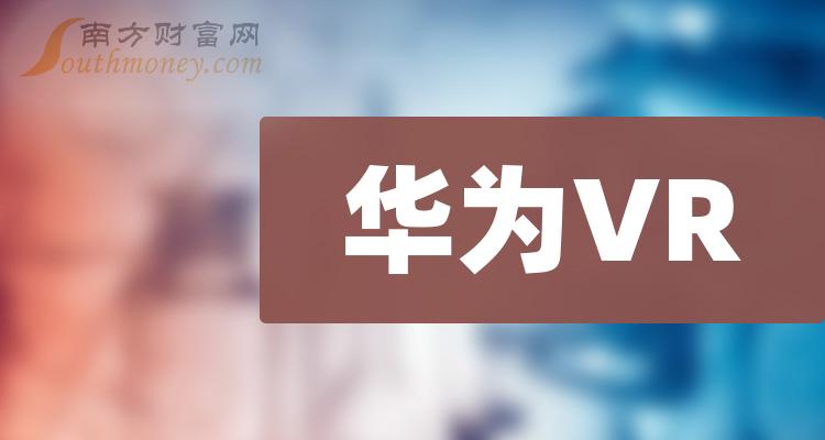 这些值得关注!a股:华为vr龙头股名单(2024/5/15)